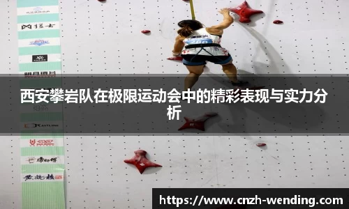 西安攀岩队在极限运动会中的精彩表现与实力分析