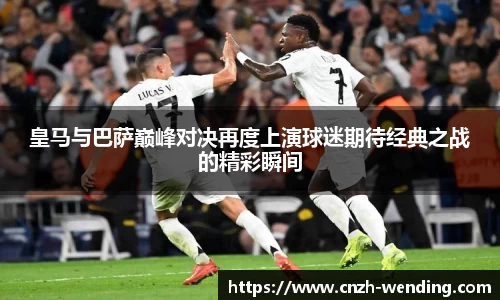 皇马与巴萨巅峰对决再度上演球迷期待经典之战的精彩瞬间