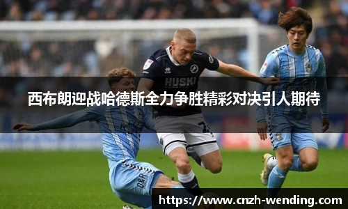 西布朗迎战哈德斯全力争胜精彩对决引人期待